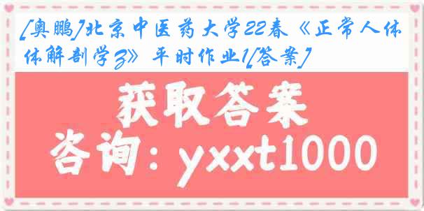 [奥鹏]北京中医药大学22春《正常人体解剖学Z》平时作业1[答案]