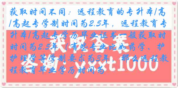 获取时间不同：远程教育的专升本/高起专学制时间为2.5年，远程教育专升本/高起专学历毕业证书一般获取时间为2.5年（有些专业比如药学、护理学等学制要求为3年，那么远程教育毕业学历时间为