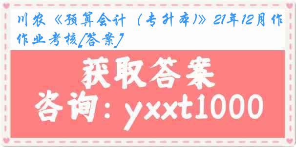 川农《预算会计（专升本)》21年12月作业考核[答案]
