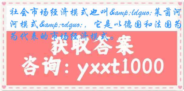 社会市场经济模式也叫&ldquo;莱茵河模式&rdquo;，它是以德国和法国为代表的市场经济模式。