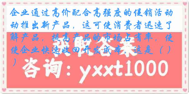 企业通过高价配合高强度的促销活动推出新产品，这可使消费者迅速了解产品，提高产品的市场占有率，使企业快速收回开发成本，这是（ ）