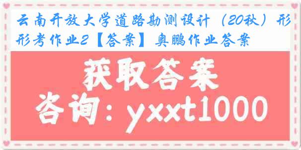 云南开放大学道路勘测设计（20秋）形考作业2【答案】奥鹏作业答案