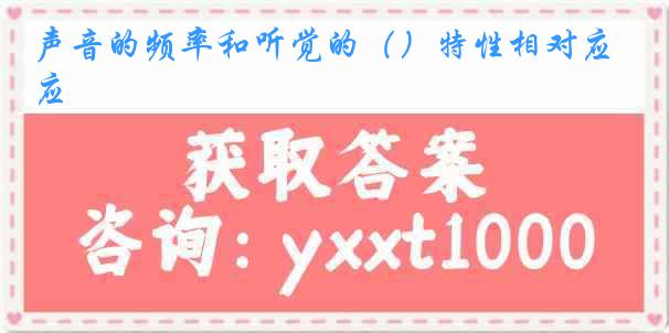 声音的频率和听觉的（）特性相对应