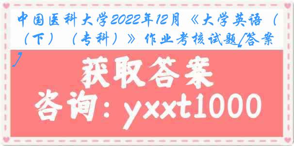 中国医科大学2022年12月《大学英语（下）（专科）》作业考核试题[答案]