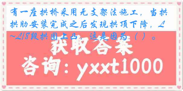 有一座拱桥采用无支架法施工，当拱肋安装完成之后发现拱顶下降，L/4~L/8段拱圈上凸，这是因为（ ）。