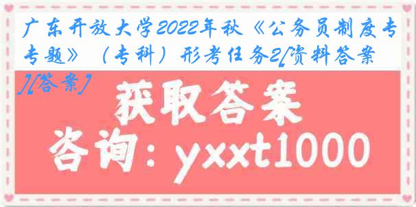广东开放大学2022年秋《公务员制度专题》（专科）形考任务2[资料答案][答案]
