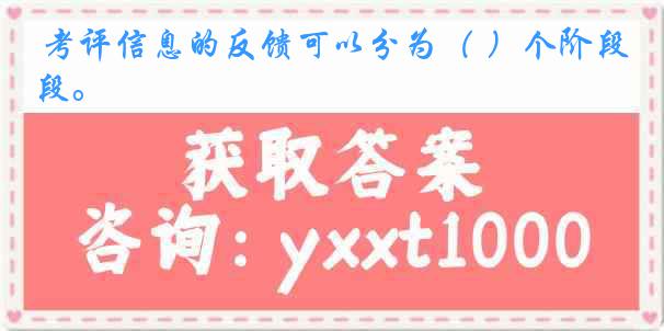  考评信息的反馈可以分为（ ）个阶段。