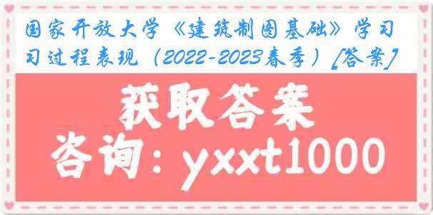 国家开放大学《建筑制图基础》学习过程表现（2022-2023春季）[答案]