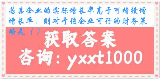 若某企业的实际增长率高于可持续增长率，则对于该企业可行的财务策略是（ ）