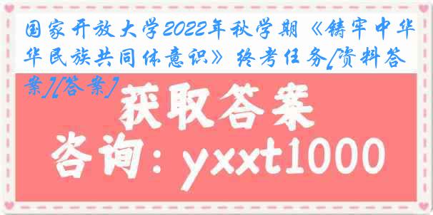 国家开放大学2022年秋学期《铸牢中华民族共同体意识》终考任务[资料答案][答案]