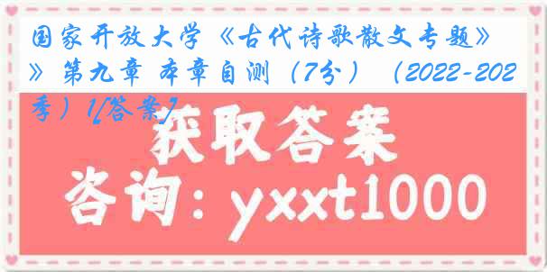 国家开放大学《古代诗歌散文专题》第九章 本章自测（7分）（2022-2023春季）1[答案]