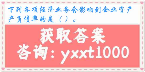 下列各项经济业务会影响到企业资产负债率的是（ ）。