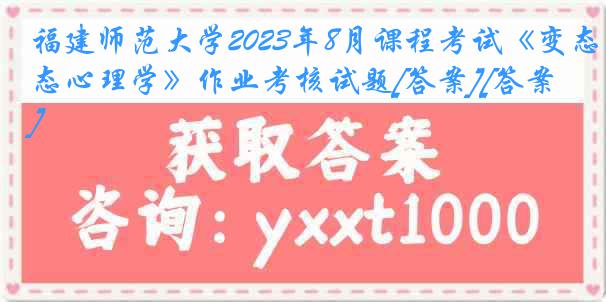 福建师范大学2023年8月课程考试《变态心理学》作业考核试题[答案][答案]