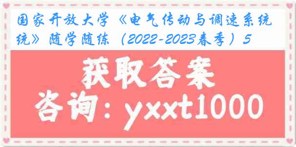 国家开放大学《电气传动与调速系统》随学随练（2022-2023春季）5
