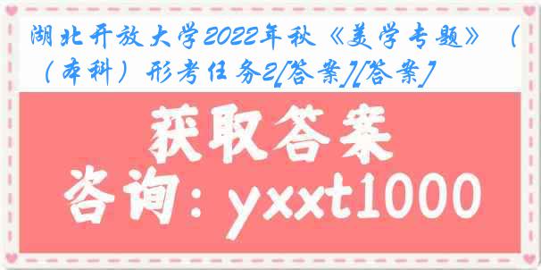 湖北开放大学2022年秋《美学专题》（本科）形考任务2[答案][答案]