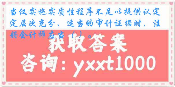 当仅实施实质性程序不足以提供认定层次充分、适当的审计证据时，注册会计师应当（ ）。