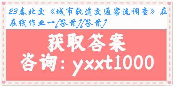 23春北交《城市轨道交通客流调查》在线作业一[答案][答案]