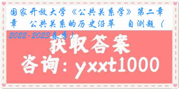 国家开放大学《公共关系学》第二章　公共关系的历史沿革　自测题（2022-2023春季）
