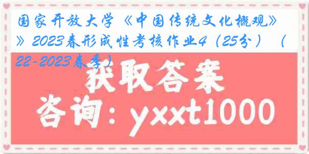 国家开放大学《中国传统文化概观》2023春形成性考核作业4（25分）（2022-2023春季）