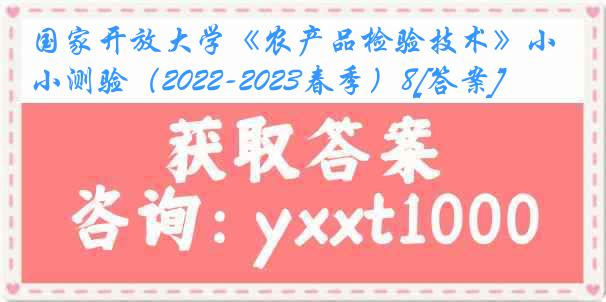 国家开放大学《农产品检验技术》小测验（2022-2023春季）8[答案]