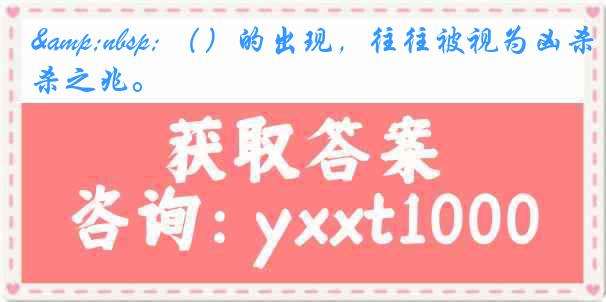 &nbsp; （）的出现，往往被视为凶杀之兆。