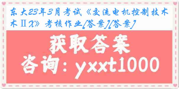 东大23年3月考试《交流电机控制技术ⅡX》考核作业[答案][答案]