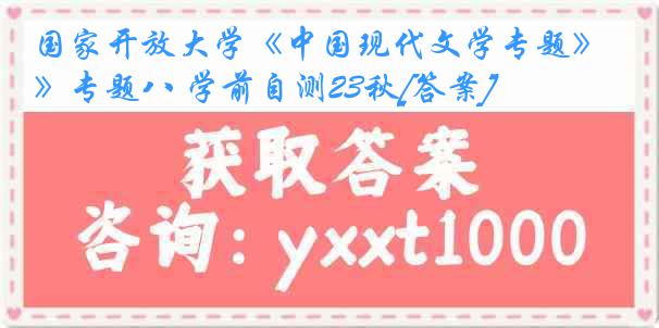 国家开放大学《中国现代文学专题》专题八 学前自测23秋[答案]