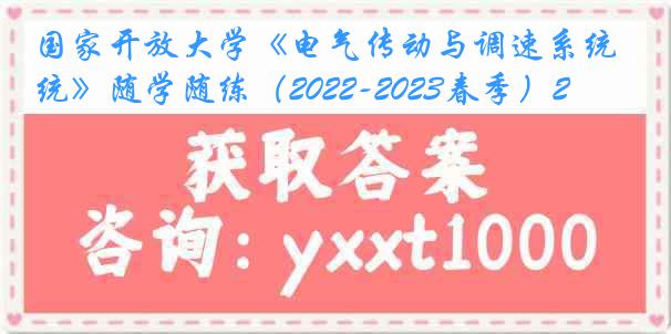 国家开放大学《电气传动与调速系统》随学随练（2022-2023春季）2