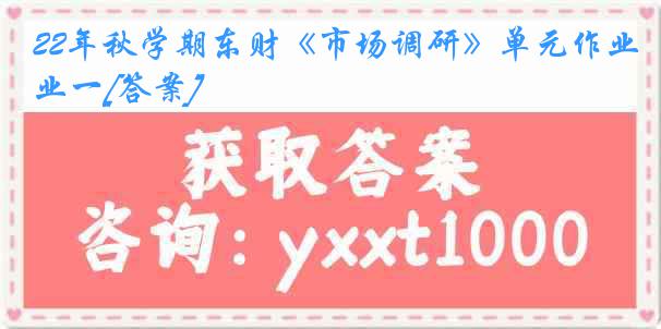 22年秋学期东财《市场调研》单元作业一[答案]