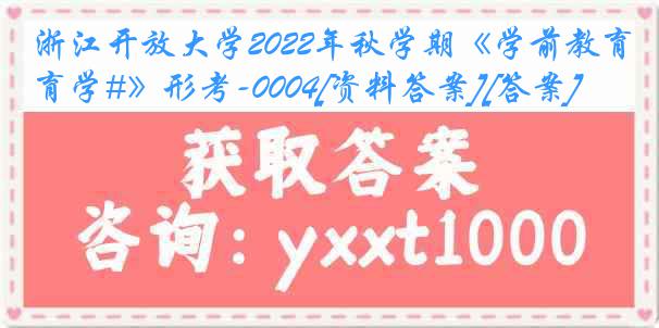 浙江开放大学2022年秋学期《学前教育学#》形考-0004[资料答案][答案]