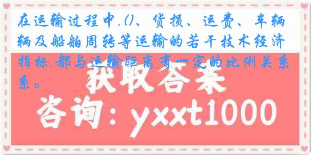 在运输过程中,()、货损、运费、车辆及船舶周转等运输的若干技术经济指标,都与运输距离有一定的比例关系。