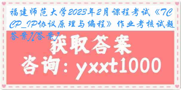 福建师范大学2023年2月课程考试《TCP_IP协议原理与编程》作业考核试题[答案][答案]