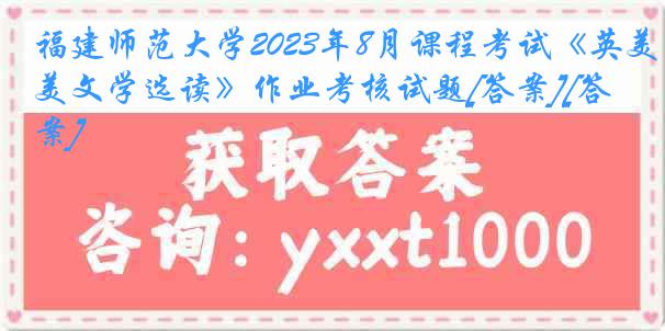 福建师范大学2023年8月课程考试《英美文学选读》作业考核试题[答案][答案]