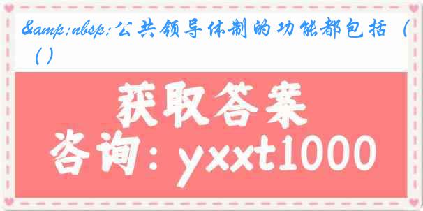 &nbsp;公共领导体制的功能都包括（）