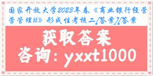 国家开放大学2023年春《商业银行经营管理#》形成性考核二[答案][答案]