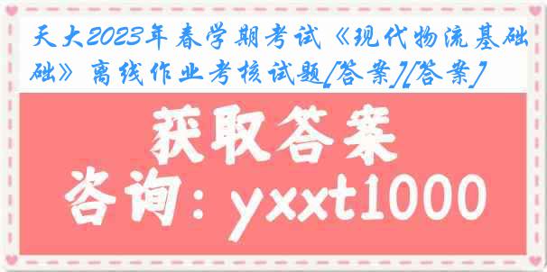 天大2023年春学期考试《现代物流基础》离线作业考核试题[答案][答案]