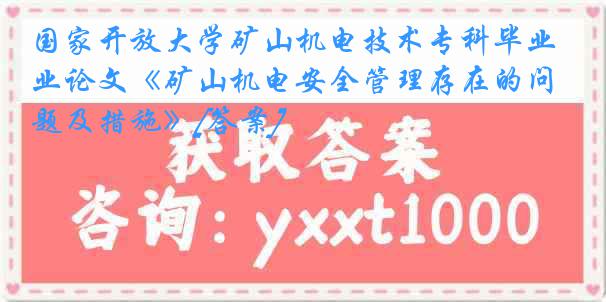 国家开放大学矿山机电技术专科毕业论文《矿山机电安全管理存在的问题及措施》[答案]