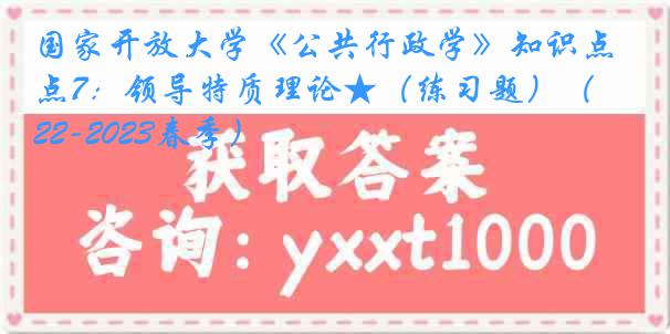 国家开放大学《公共行政学》知识点7：领导特质理论★（练习题）（2022-2023春季）