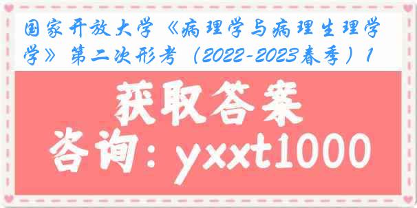 国家开放大学《病理学与病理生理学》第二次形考（2022-2023春季）1