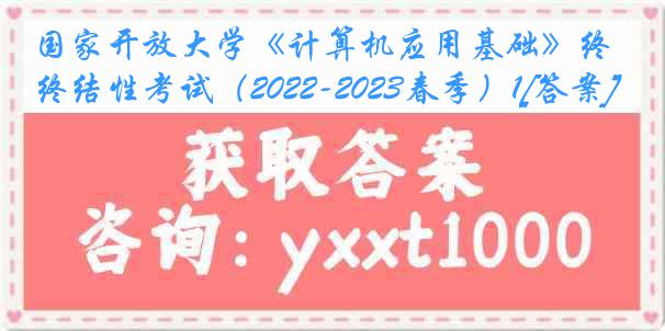 国家开放大学《计算机应用基础》终结性考试（2022-2023春季）1[答案]