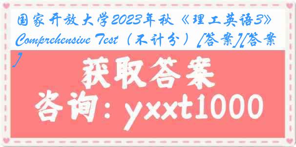 国家开放大学2023年秋《理工英语3》Comprehensive Test（不计分）[答案][答案]