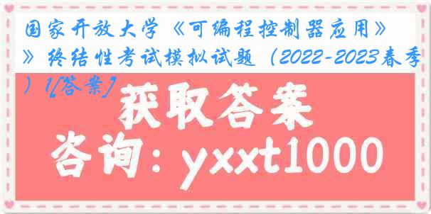 国家开放大学《可编程控制器应用》终结性考试模拟试题（2022-2023春季）1[答案]