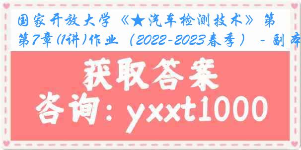 国家开放大学《★汽车检测技术》第7章(1讲)作业（2022-2023春季） - 副本