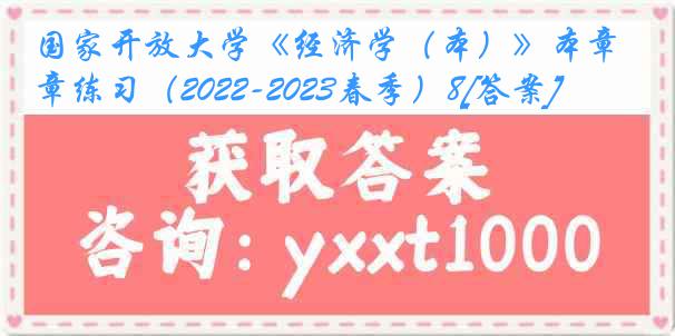 国家开放大学《经济学（本）》本章练习（2022-2023春季）8[答案]
