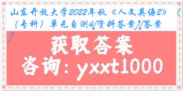 山东开放大学2022年秋《人文英语2》（专科）单元自测4[资料答案][答案]