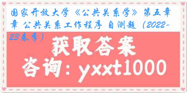 国家开放大学《公共关系学》第五章 公共关系工作程序 自测题（2022-2023春季）