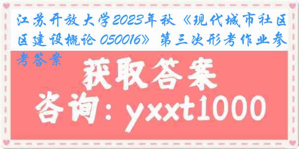 江苏开放大学2023年秋《现代城市社区建设概论 050016》第三次形考作业参考答案