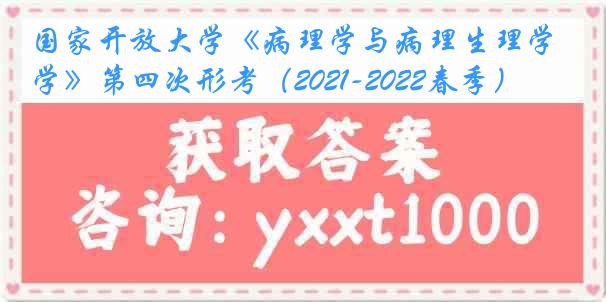 国家开放大学《病理学与病理生理学》第四次形考（2021-2022春季）