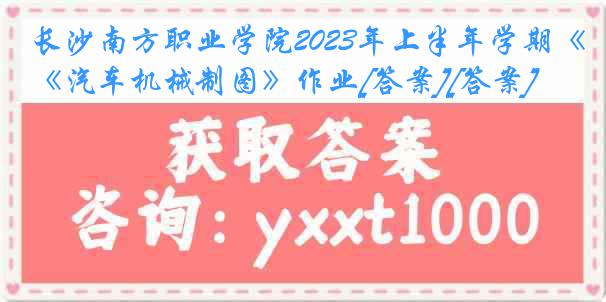 长沙南方职业学院2023年上半年学期《汽车机械制图》作业[答案][答案]