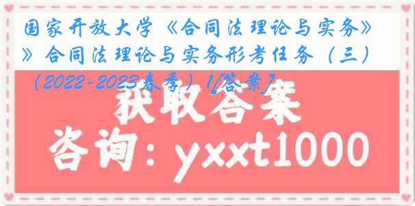 国家开放大学《合同法理论与实务》合同法理论与实务形考任务（三）（2022-2023春季）1[答案]